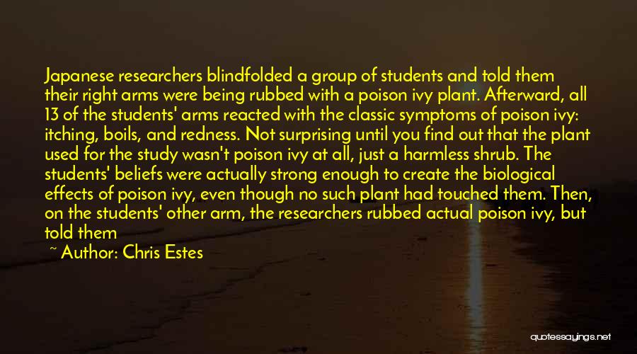 Chris Estes Quotes: Japanese Researchers Blindfolded A Group Of Students And Told Them Their Right Arms Were Being Rubbed With A Poison Ivy