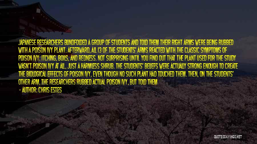 Chris Estes Quotes: Japanese Researchers Blindfolded A Group Of Students And Told Them Their Right Arms Were Being Rubbed With A Poison Ivy