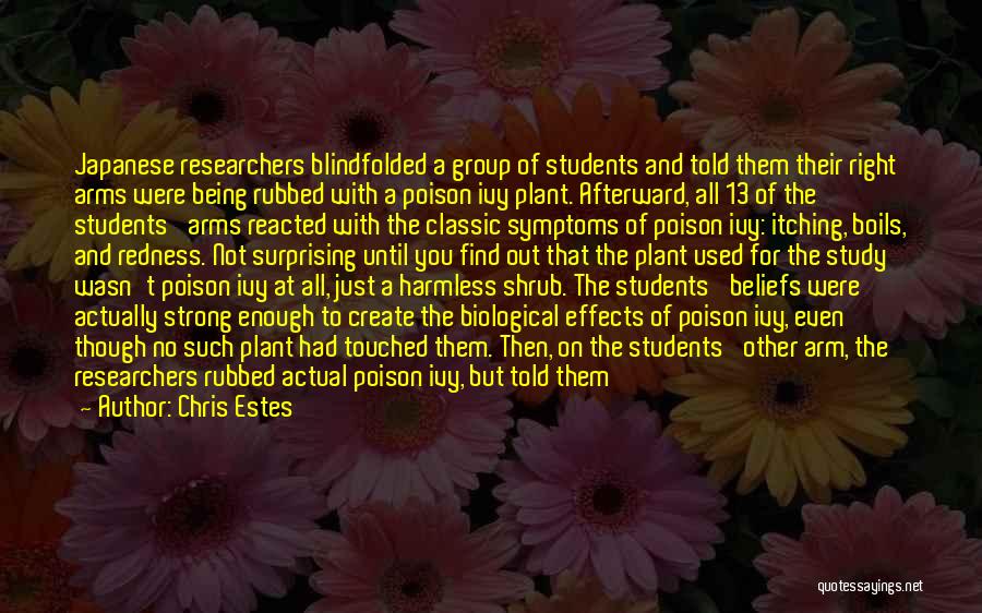 Chris Estes Quotes: Japanese Researchers Blindfolded A Group Of Students And Told Them Their Right Arms Were Being Rubbed With A Poison Ivy
