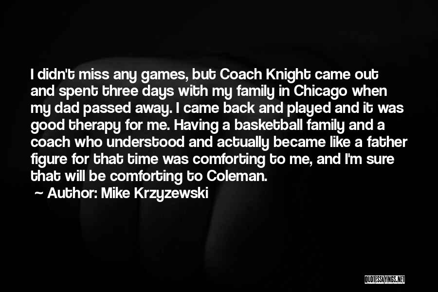 Mike Krzyzewski Quotes: I Didn't Miss Any Games, But Coach Knight Came Out And Spent Three Days With My Family In Chicago When