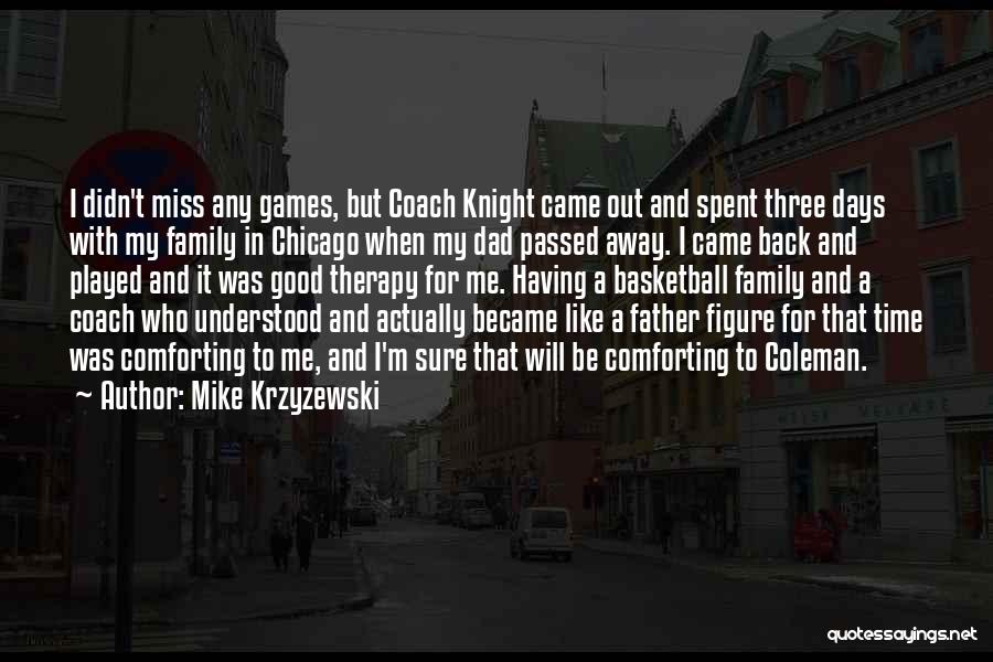 Mike Krzyzewski Quotes: I Didn't Miss Any Games, But Coach Knight Came Out And Spent Three Days With My Family In Chicago When