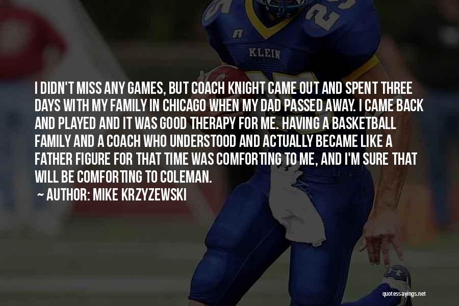 Mike Krzyzewski Quotes: I Didn't Miss Any Games, But Coach Knight Came Out And Spent Three Days With My Family In Chicago When