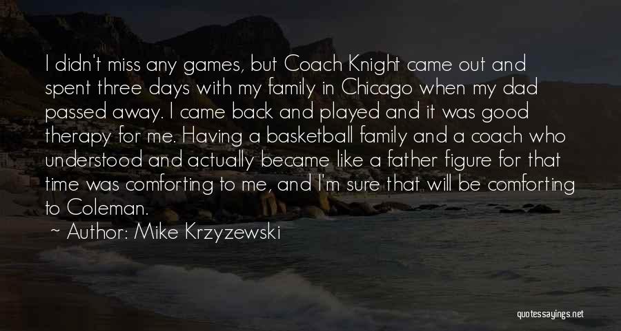 Mike Krzyzewski Quotes: I Didn't Miss Any Games, But Coach Knight Came Out And Spent Three Days With My Family In Chicago When