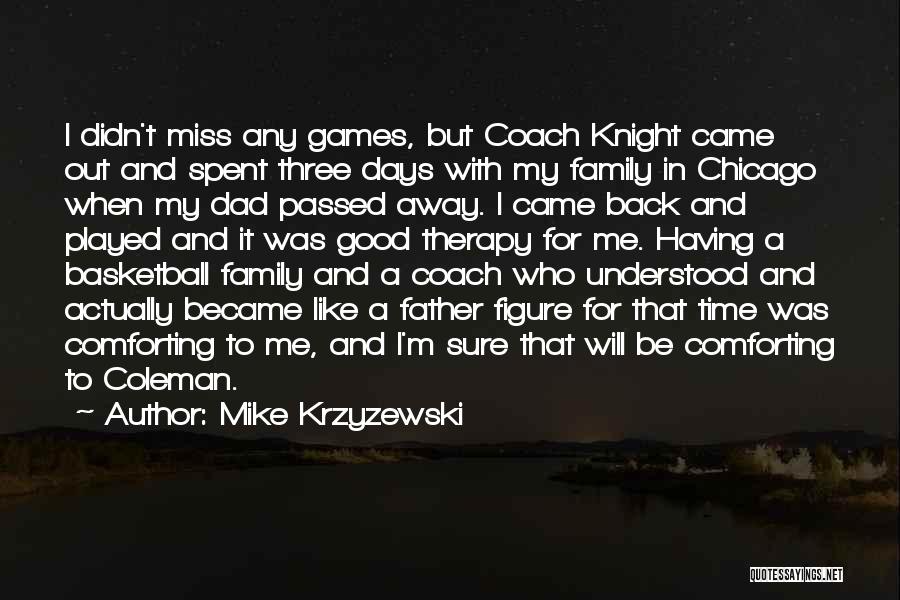 Mike Krzyzewski Quotes: I Didn't Miss Any Games, But Coach Knight Came Out And Spent Three Days With My Family In Chicago When