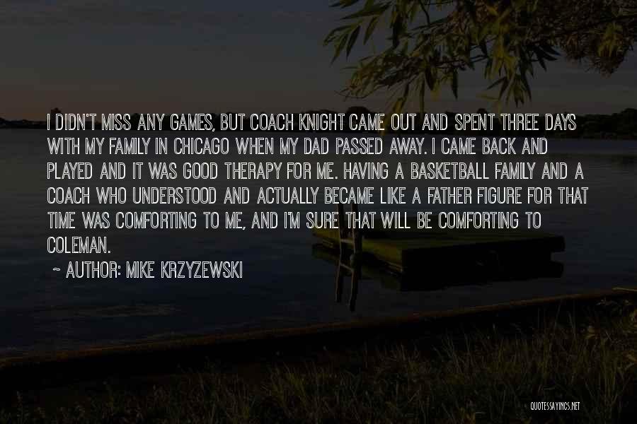 Mike Krzyzewski Quotes: I Didn't Miss Any Games, But Coach Knight Came Out And Spent Three Days With My Family In Chicago When