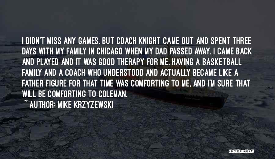 Mike Krzyzewski Quotes: I Didn't Miss Any Games, But Coach Knight Came Out And Spent Three Days With My Family In Chicago When