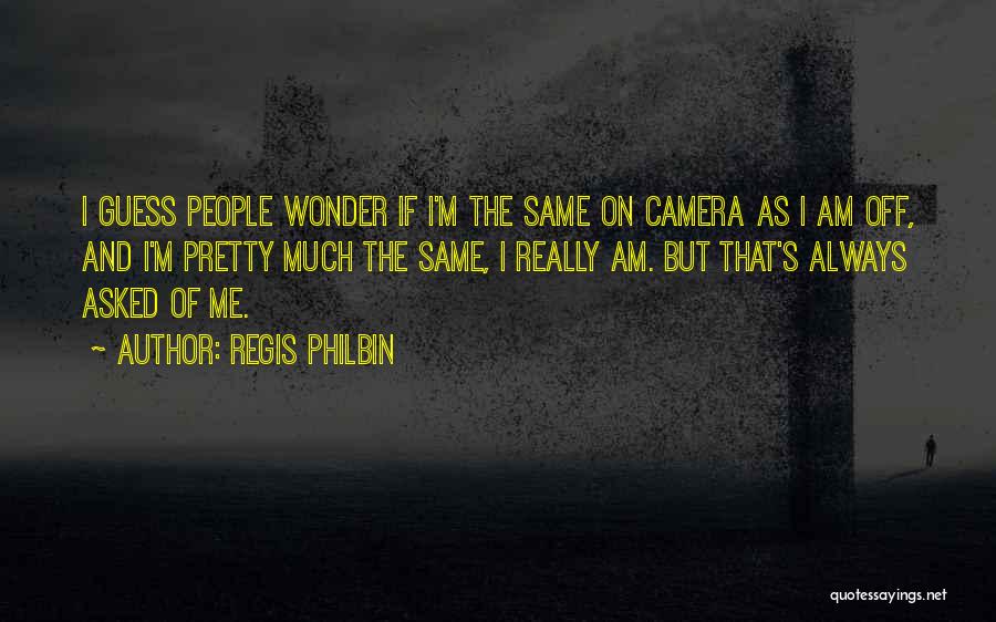 Regis Philbin Quotes: I Guess People Wonder If I'm The Same On Camera As I Am Off, And I'm Pretty Much The Same,