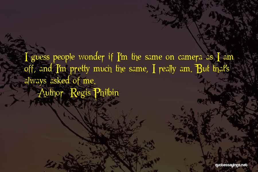 Regis Philbin Quotes: I Guess People Wonder If I'm The Same On Camera As I Am Off, And I'm Pretty Much The Same,