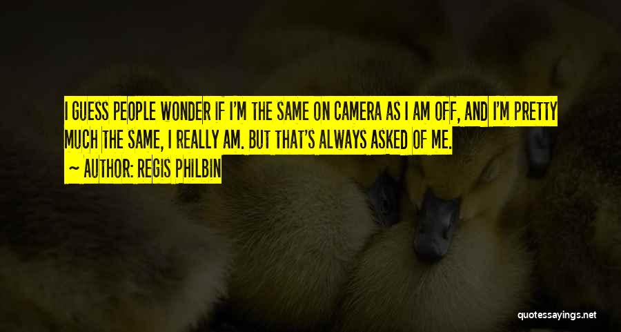 Regis Philbin Quotes: I Guess People Wonder If I'm The Same On Camera As I Am Off, And I'm Pretty Much The Same,