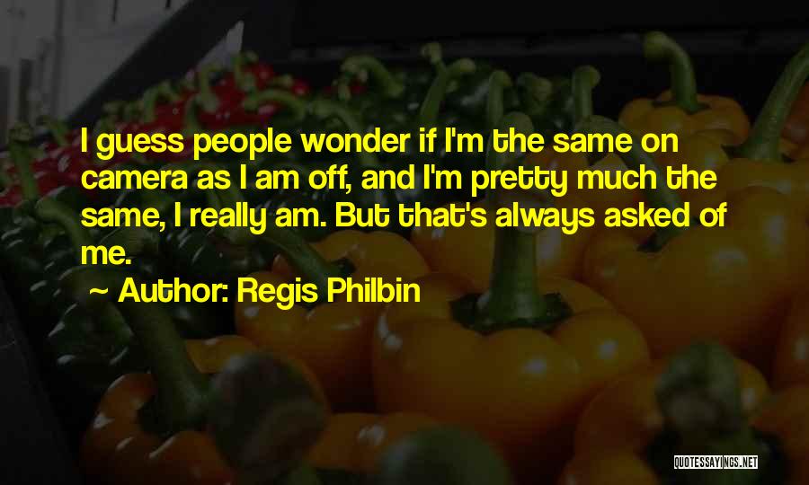 Regis Philbin Quotes: I Guess People Wonder If I'm The Same On Camera As I Am Off, And I'm Pretty Much The Same,