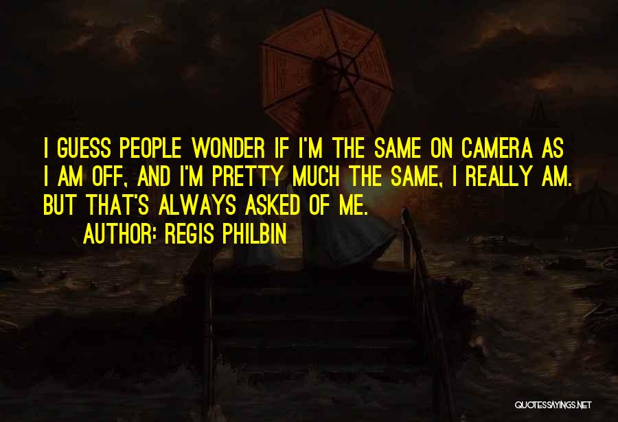 Regis Philbin Quotes: I Guess People Wonder If I'm The Same On Camera As I Am Off, And I'm Pretty Much The Same,