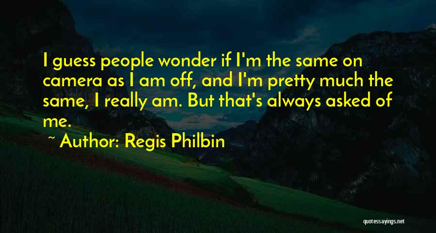 Regis Philbin Quotes: I Guess People Wonder If I'm The Same On Camera As I Am Off, And I'm Pretty Much The Same,