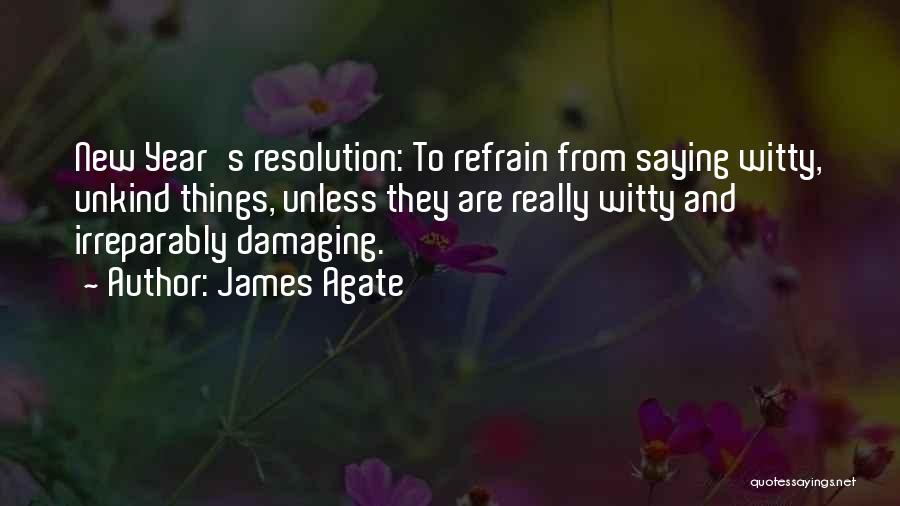 James Agate Quotes: New Year's Resolution: To Refrain From Saying Witty, Unkind Things, Unless They Are Really Witty And Irreparably Damaging.