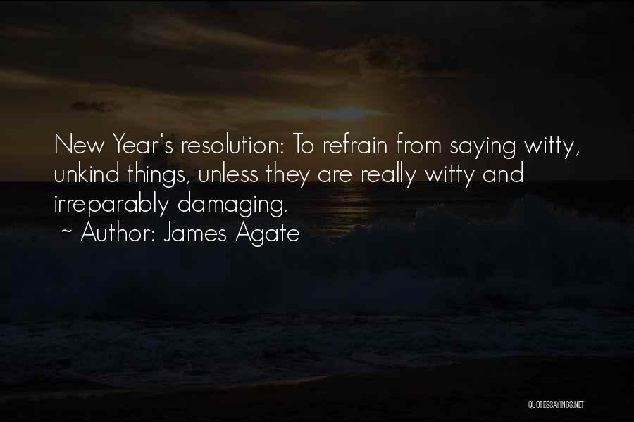 James Agate Quotes: New Year's Resolution: To Refrain From Saying Witty, Unkind Things, Unless They Are Really Witty And Irreparably Damaging.