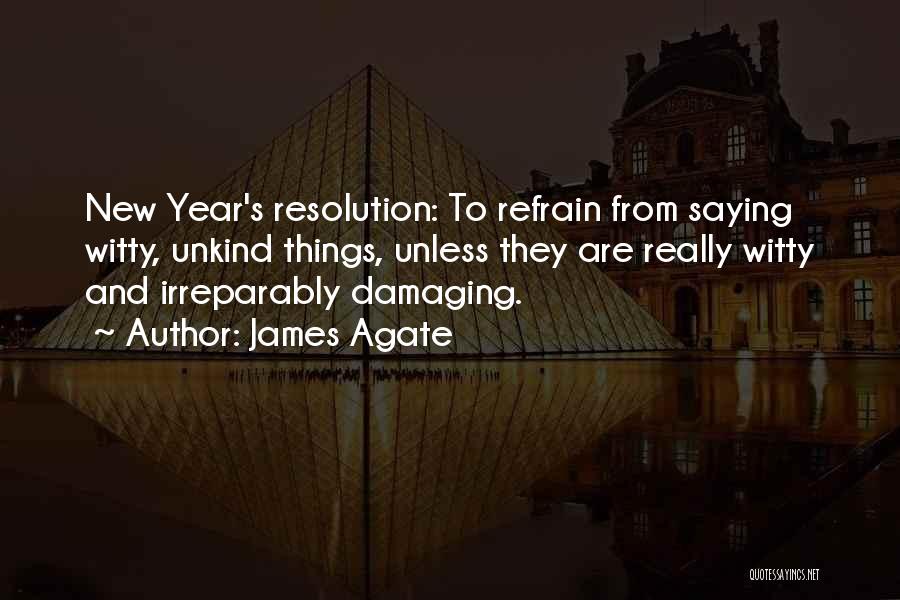 James Agate Quotes: New Year's Resolution: To Refrain From Saying Witty, Unkind Things, Unless They Are Really Witty And Irreparably Damaging.