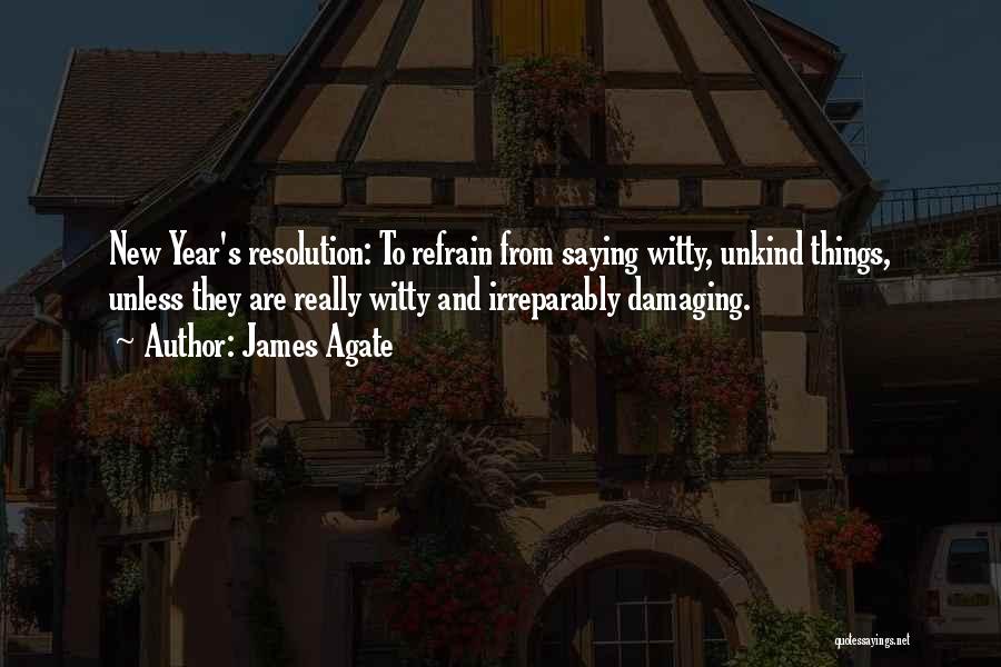 James Agate Quotes: New Year's Resolution: To Refrain From Saying Witty, Unkind Things, Unless They Are Really Witty And Irreparably Damaging.