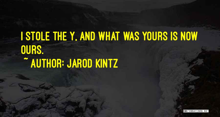 Jarod Kintz Quotes: I Stole The Y, And What Was Yours Is Now Ours.