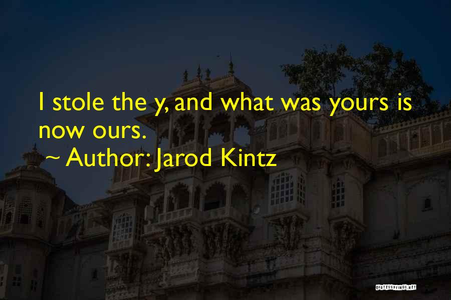 Jarod Kintz Quotes: I Stole The Y, And What Was Yours Is Now Ours.