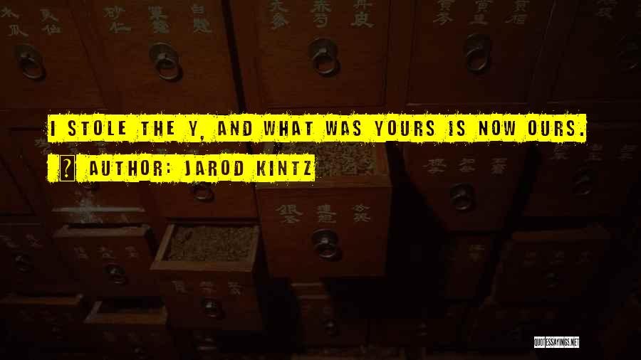 Jarod Kintz Quotes: I Stole The Y, And What Was Yours Is Now Ours.