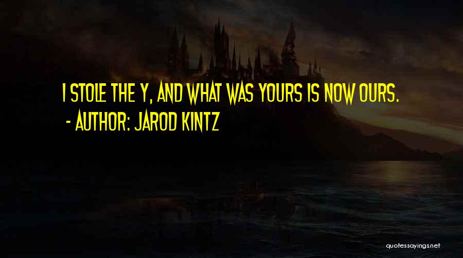 Jarod Kintz Quotes: I Stole The Y, And What Was Yours Is Now Ours.