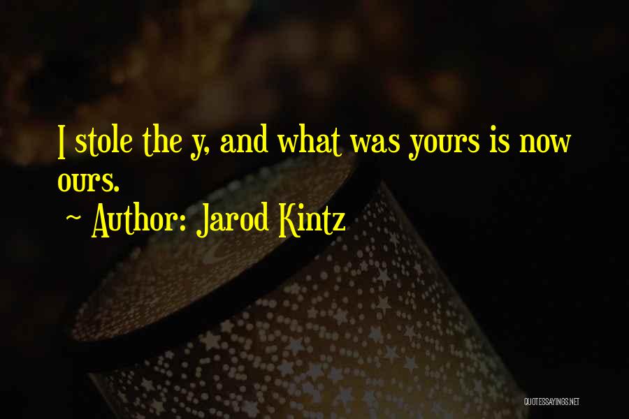 Jarod Kintz Quotes: I Stole The Y, And What Was Yours Is Now Ours.