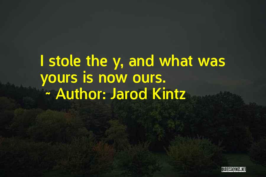 Jarod Kintz Quotes: I Stole The Y, And What Was Yours Is Now Ours.