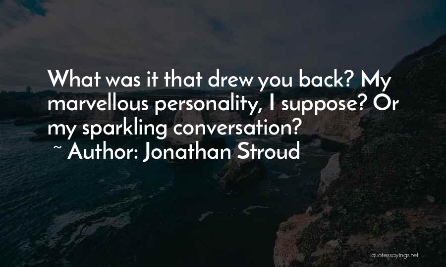 Jonathan Stroud Quotes: What Was It That Drew You Back? My Marvellous Personality, I Suppose? Or My Sparkling Conversation?