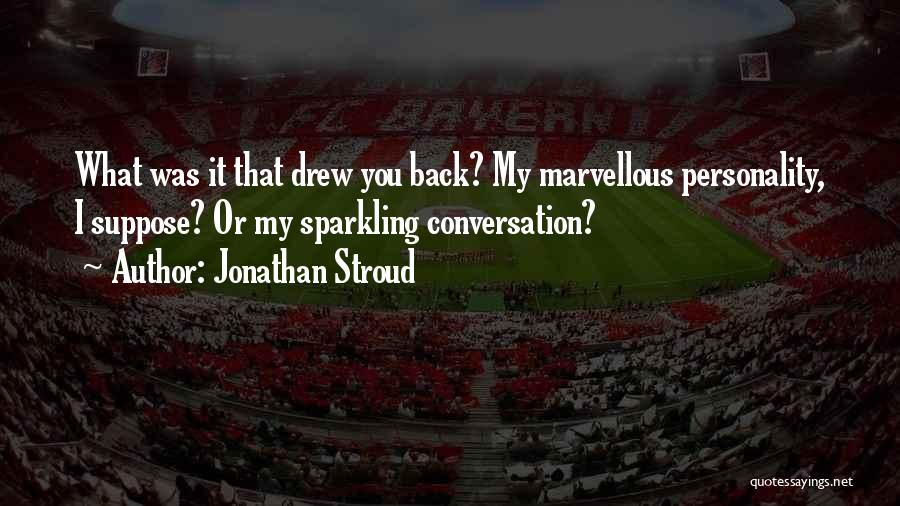 Jonathan Stroud Quotes: What Was It That Drew You Back? My Marvellous Personality, I Suppose? Or My Sparkling Conversation?