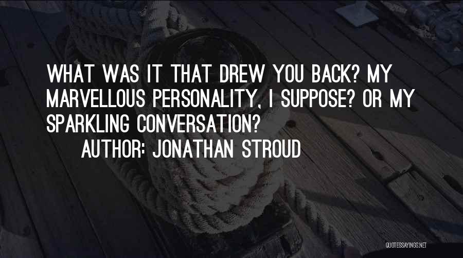 Jonathan Stroud Quotes: What Was It That Drew You Back? My Marvellous Personality, I Suppose? Or My Sparkling Conversation?