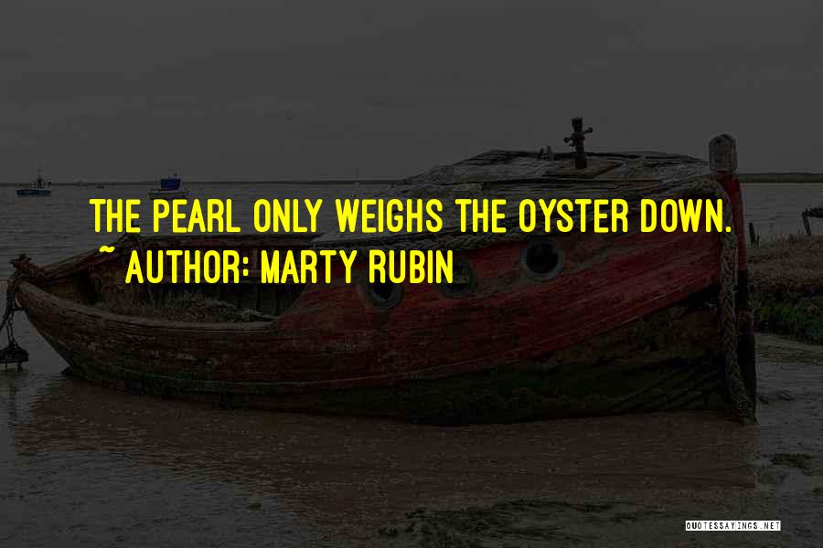 Marty Rubin Quotes: The Pearl Only Weighs The Oyster Down.