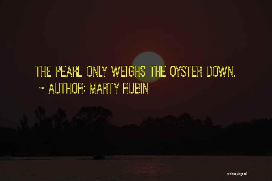 Marty Rubin Quotes: The Pearl Only Weighs The Oyster Down.