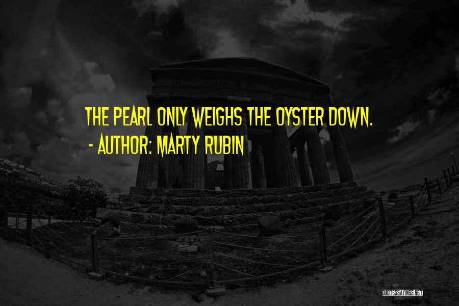 Marty Rubin Quotes: The Pearl Only Weighs The Oyster Down.