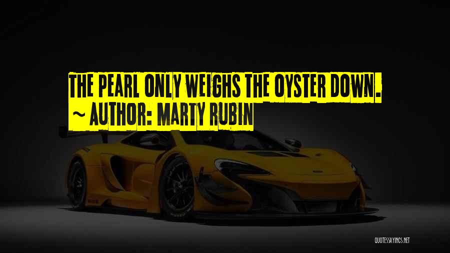 Marty Rubin Quotes: The Pearl Only Weighs The Oyster Down.