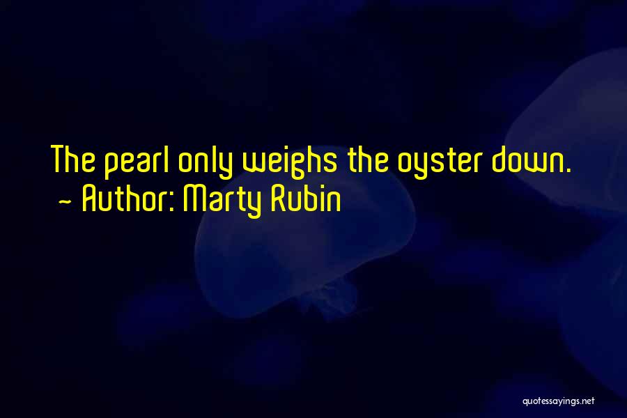 Marty Rubin Quotes: The Pearl Only Weighs The Oyster Down.