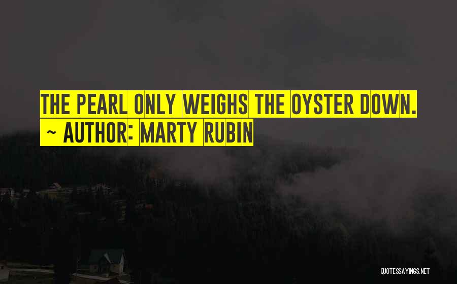 Marty Rubin Quotes: The Pearl Only Weighs The Oyster Down.