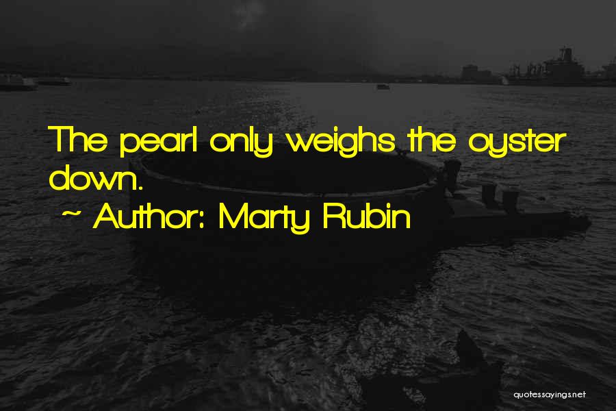 Marty Rubin Quotes: The Pearl Only Weighs The Oyster Down.