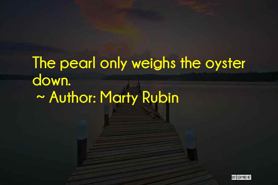 Marty Rubin Quotes: The Pearl Only Weighs The Oyster Down.