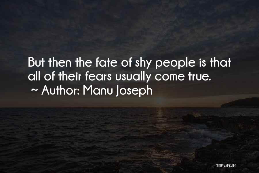 Manu Joseph Quotes: But Then The Fate Of Shy People Is That All Of Their Fears Usually Come True.