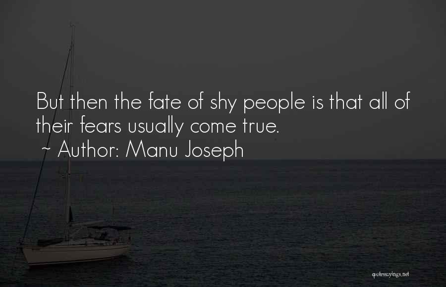 Manu Joseph Quotes: But Then The Fate Of Shy People Is That All Of Their Fears Usually Come True.