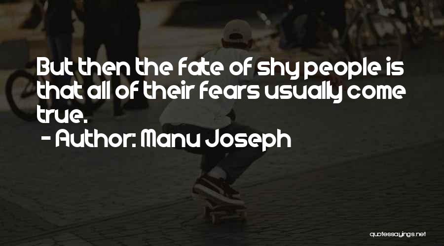 Manu Joseph Quotes: But Then The Fate Of Shy People Is That All Of Their Fears Usually Come True.