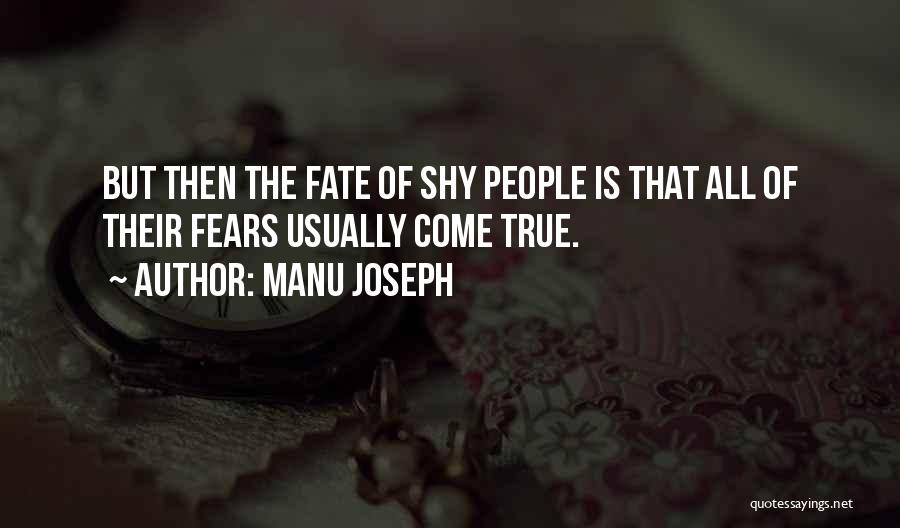 Manu Joseph Quotes: But Then The Fate Of Shy People Is That All Of Their Fears Usually Come True.