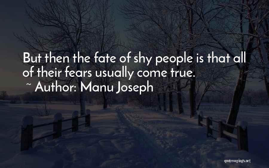 Manu Joseph Quotes: But Then The Fate Of Shy People Is That All Of Their Fears Usually Come True.