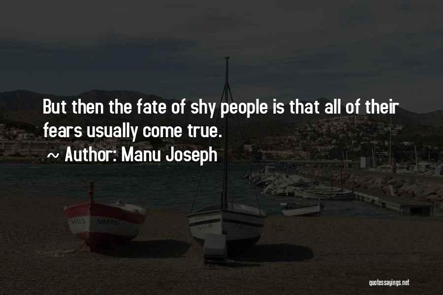 Manu Joseph Quotes: But Then The Fate Of Shy People Is That All Of Their Fears Usually Come True.
