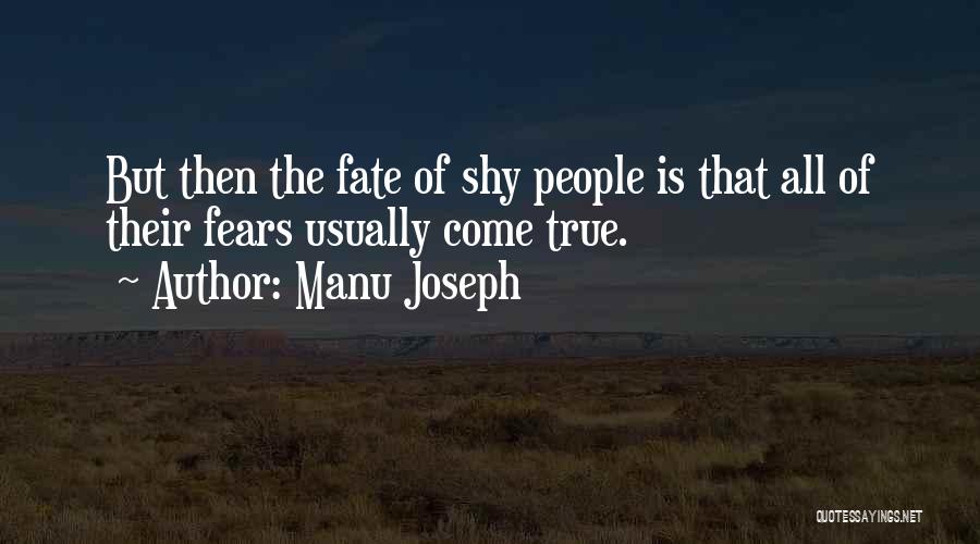 Manu Joseph Quotes: But Then The Fate Of Shy People Is That All Of Their Fears Usually Come True.