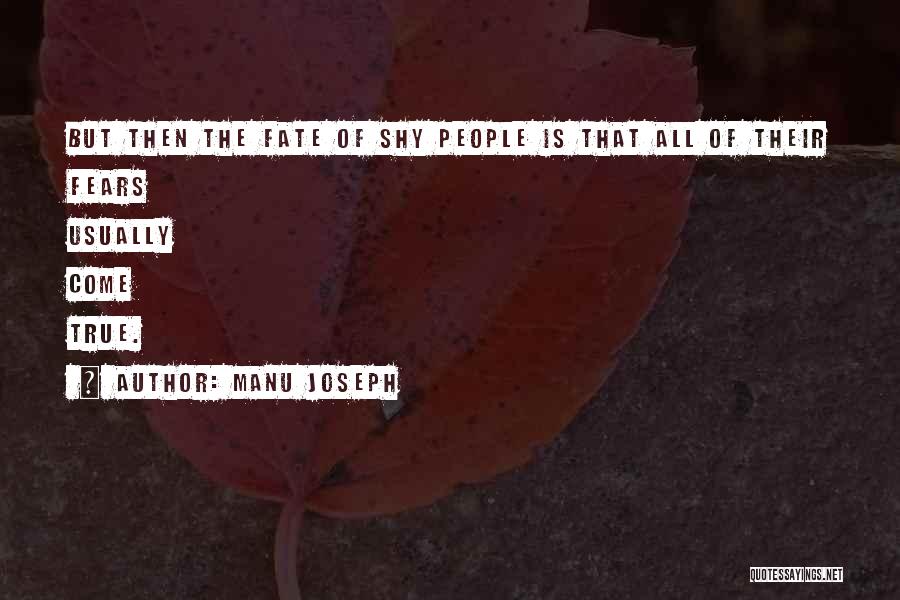 Manu Joseph Quotes: But Then The Fate Of Shy People Is That All Of Their Fears Usually Come True.