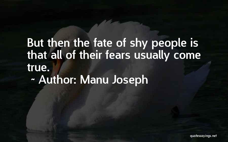 Manu Joseph Quotes: But Then The Fate Of Shy People Is That All Of Their Fears Usually Come True.