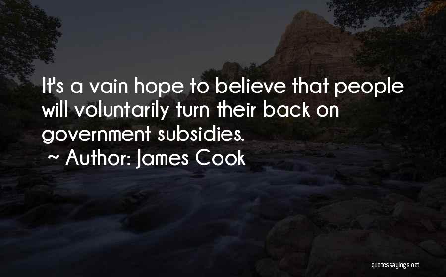 James Cook Quotes: It's A Vain Hope To Believe That People Will Voluntarily Turn Their Back On Government Subsidies.