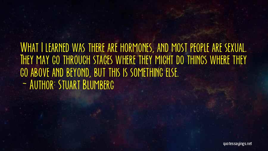 Stuart Blumberg Quotes: What I Learned Was There Are Hormones, And Most People Are Sexual. They May Go Through Stages Where They Might