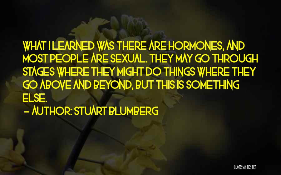 Stuart Blumberg Quotes: What I Learned Was There Are Hormones, And Most People Are Sexual. They May Go Through Stages Where They Might