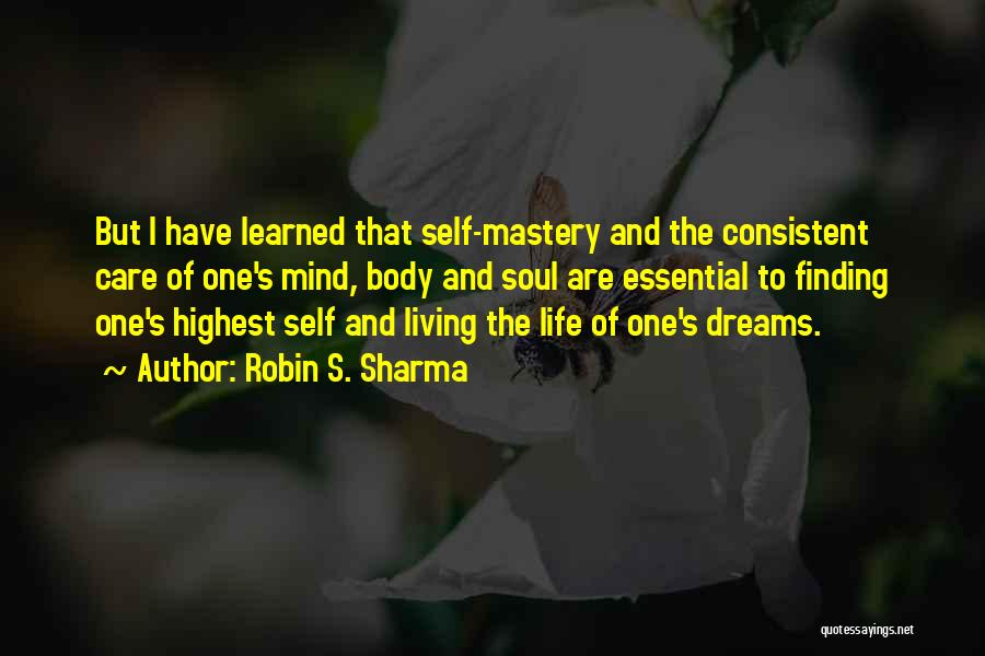 Robin S. Sharma Quotes: But I Have Learned That Self-mastery And The Consistent Care Of One's Mind, Body And Soul Are Essential To Finding